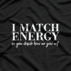 I Match Energy: So You Decide How We Gon’ Act T-Shirt