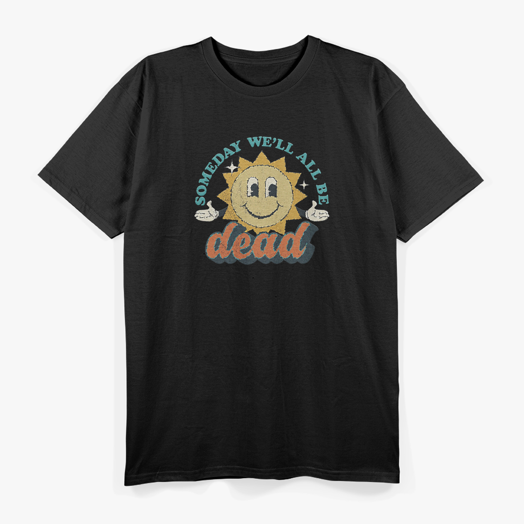 Someday We’ll All Be Dead Retro Existential Dark Humor T-Shirt