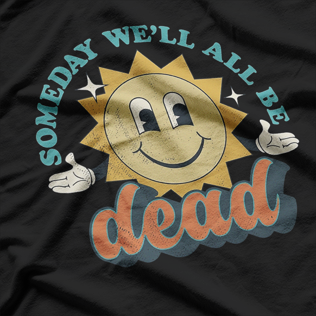 Someday We’ll All Be Dead Retro Existential Dark Humor T-Shirt