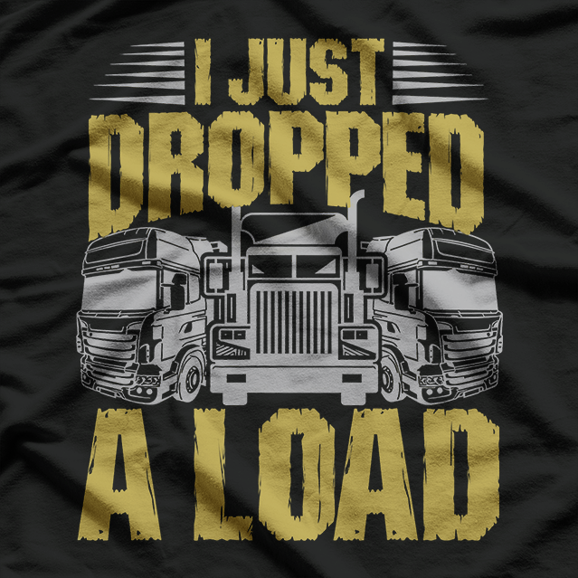 I Just Drop A.. Funny Trucker T-Shirt