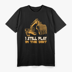 Excavator Operator - Still Play In The Dirt T-Shirt