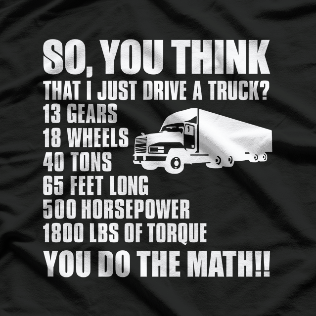 Truck Driver Funny Gift - So You Think I Just Drive A Truck T-Shirt