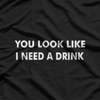 You Look Like I Need a Drink: Funny & Bold T-Shirt