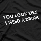 You Look Like I Need a Drink: Funny & Bold T-Shirt