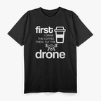 First I Drink The Coffee Then I Fly The Drone Funny Caffeine T-Shirt