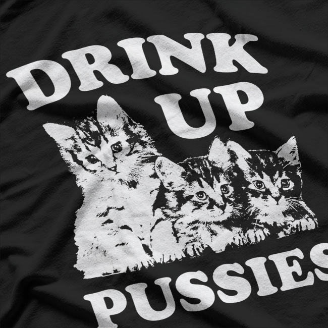 Drink Up, Pussies: Bold Party T-Shirt