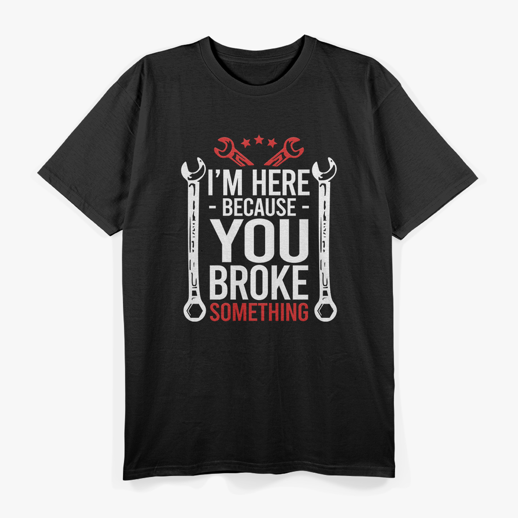 I'm Here Because You Broke It Funny Mechanic Handyman Husband T-Shirt