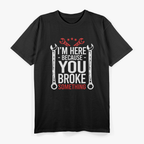 I'm Here Because You Broke It Funny Mechanic Handyman Husband T-Shirt