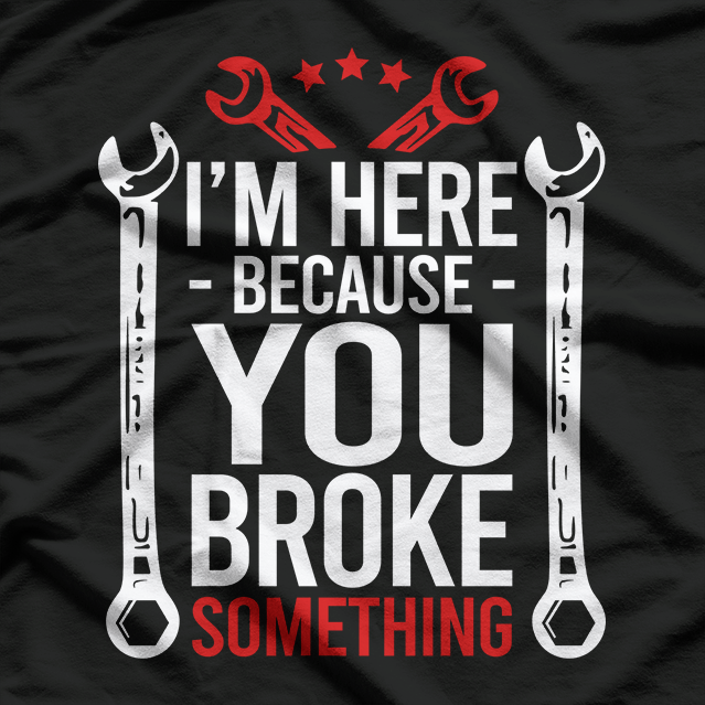 I'm Here Because You Broke It Funny Mechanic Handyman Husband T-Shirt