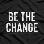 Be the Change - Positive Motivational Quote T-Shirt