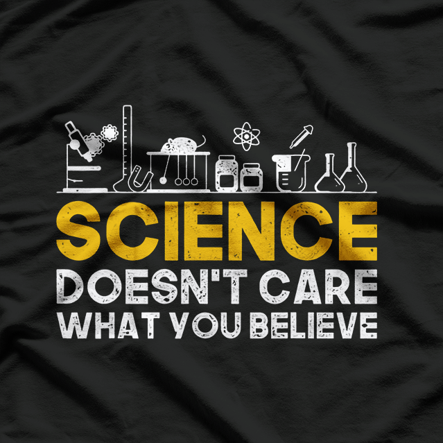 Science Doesn't Care What You Believe Science T-Shirt