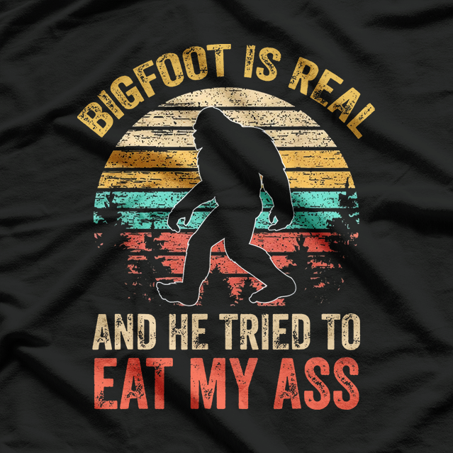 Bigfoot Is Real… And He Tried to Eat My Ass T-Shirt