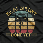 No, My Car Isn’t Done Yet: Work in Progress T-Shirt