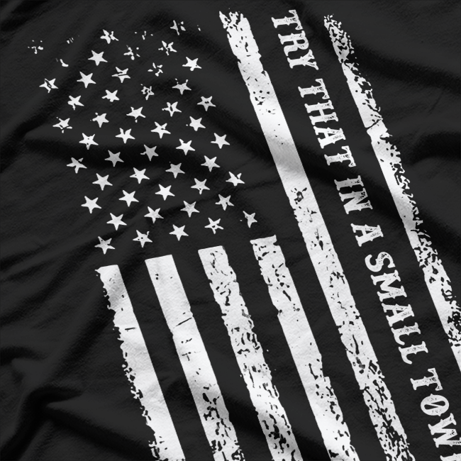 Try That in a Small Town – Rural Country Patriot USA Flag T-Shirt