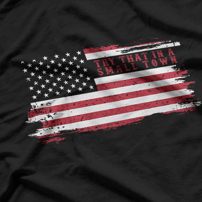 Try That in a Small Town – USA Flag Country Patriot American T-Shirt