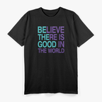 Be The Good - Believe There's Still Good in the World T-Shirt