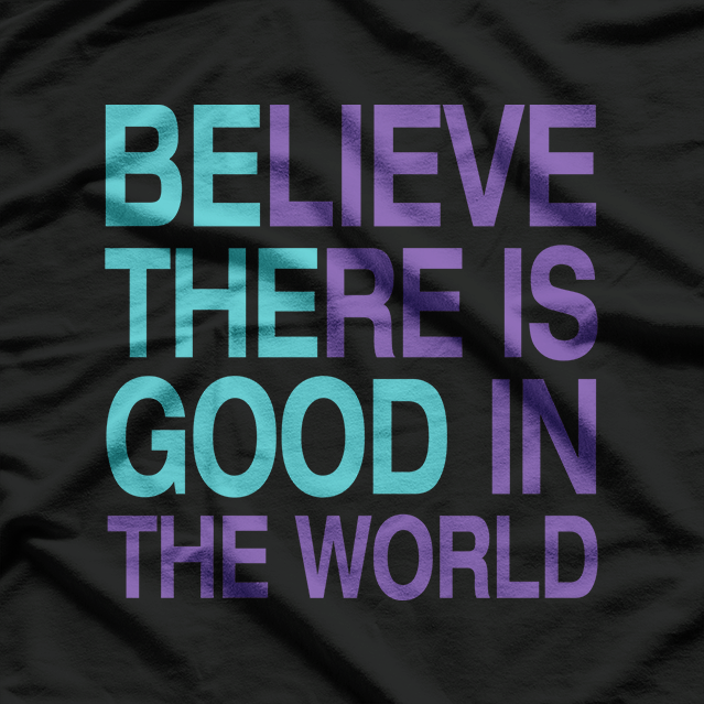 Be The Good - Believe There's Still Good in the World T-Shirt