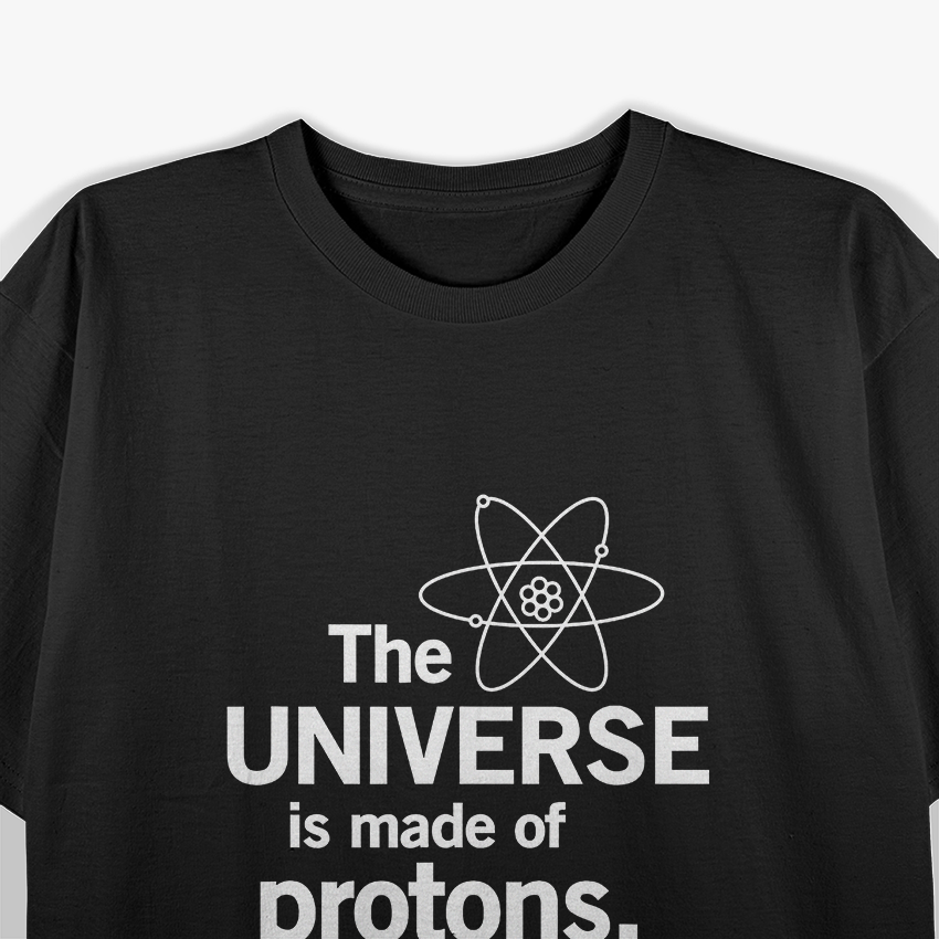 The Universe Is Made of Protons, Neutrons, Electrons & Morons – Science T-Shirt