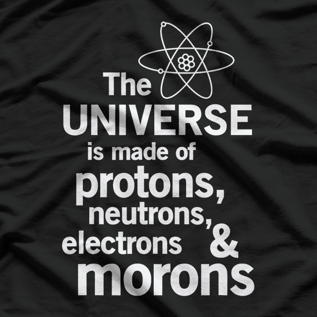 The Universe Is Made of Protons, Neutrons, Electrons & Morons – Science T-Shirt