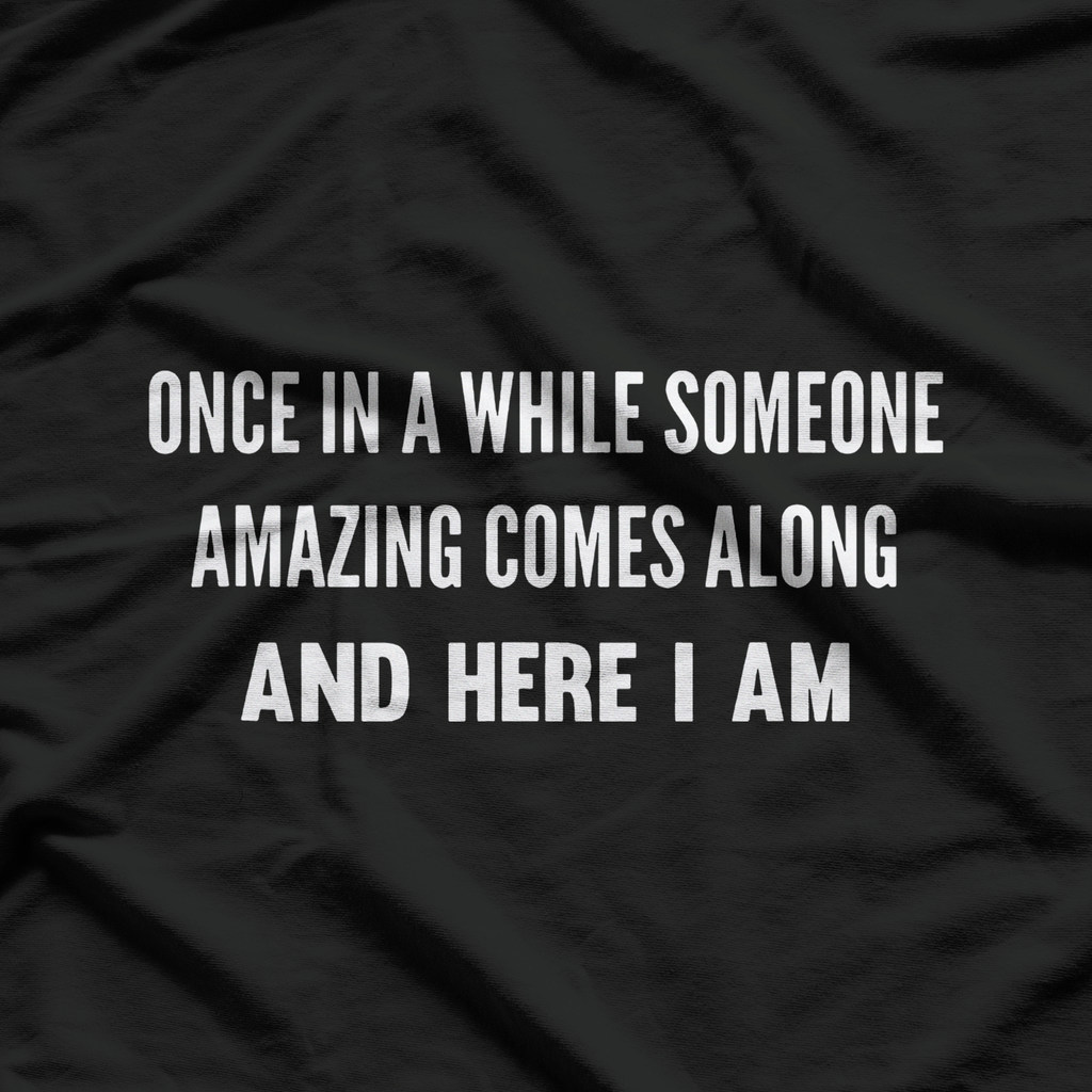 Once In A While Someone Amazing Comes Along And Here I Am T-Shirt