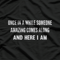 Once In A While Someone Amazing Comes Along And Here I Am T-Shirt
