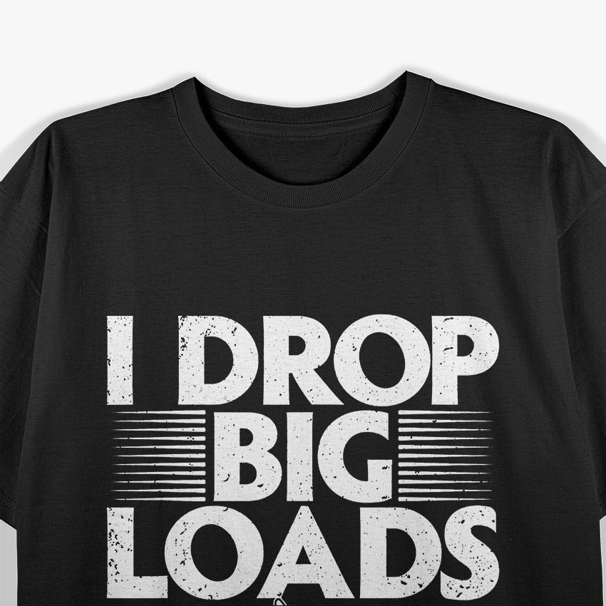 I Drop Big Loads: Funny Trucker T-Shirt