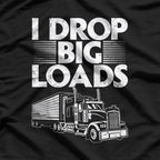 I Drop Big Loads: Funny Trucker T-Shirt