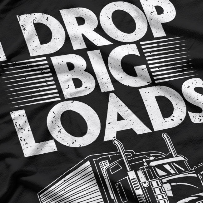 I Drop Big Loads: Funny Trucker T-Shirt
