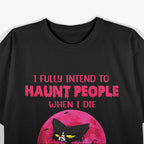 I Fully Intend to Haunt People - Ghostly Humor Fun T-Shirt