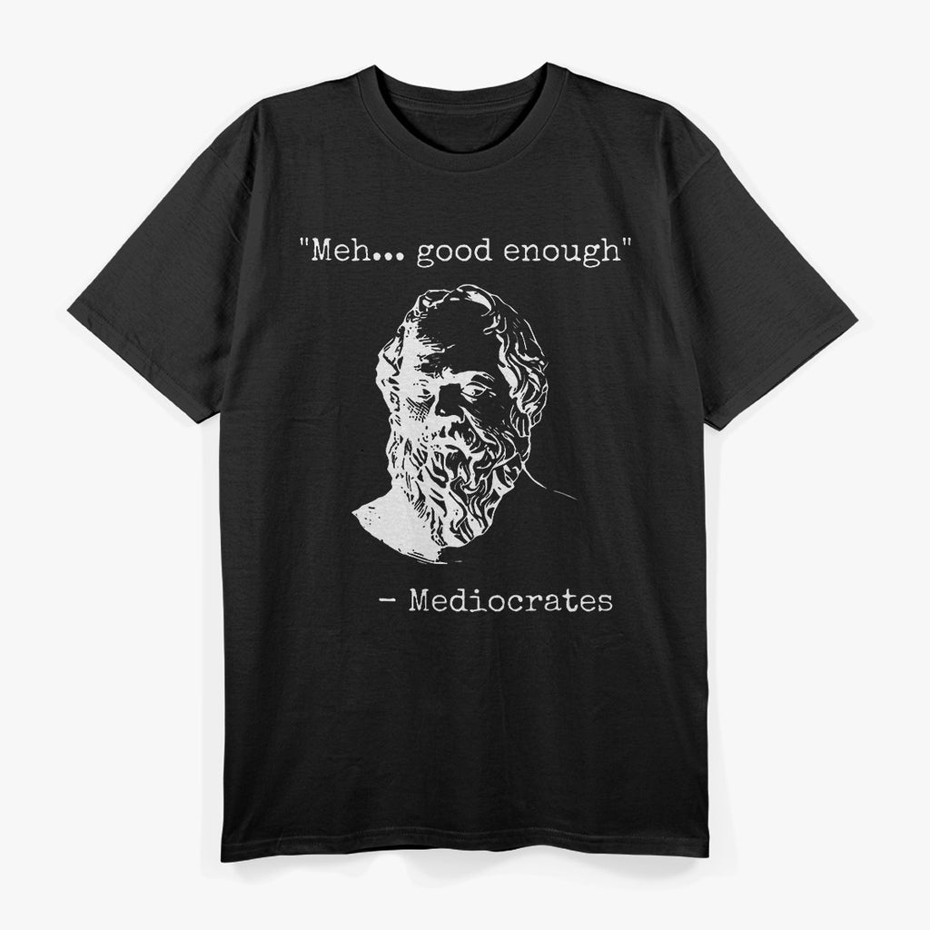 Meh... Good Enough: Funny Mediocrates Quote T-Shirt