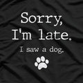 Sorry I'm Late, I Saw a Dog T-Shirt