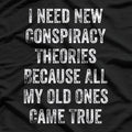 I Need New Conspiracy Theories - All My Old Ones Came True T-Shirt