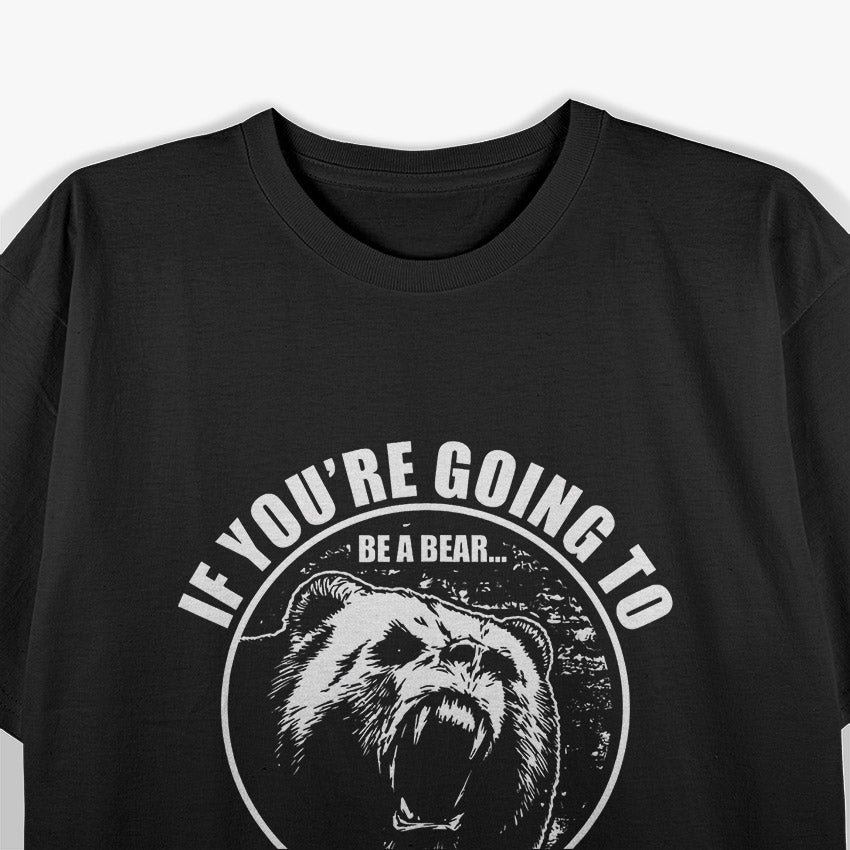 If You're Going To Be A Bear Be A Grizzly T-Shirt