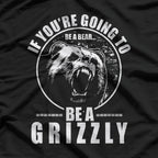 If You're Going To Be A Bear Be A Grizzly T-Shirt