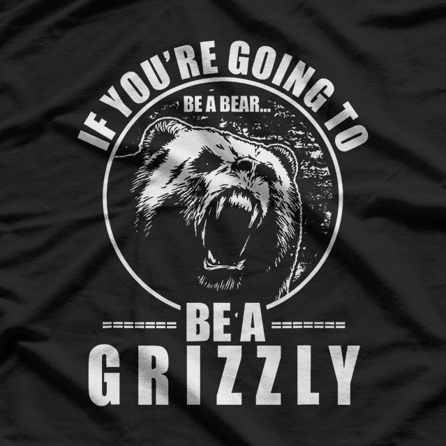If You're Going To Be A Bear Be A Grizzly T-Shirt