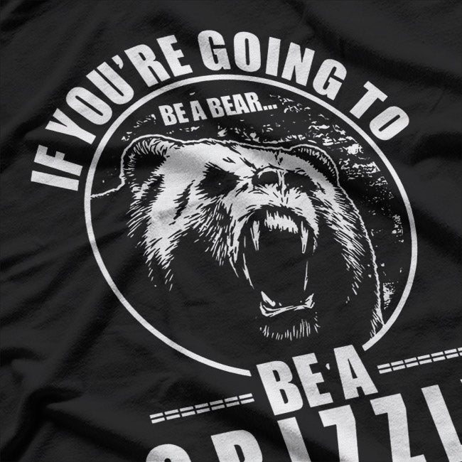 If You're Going To Be A Bear Be A Grizzly T-Shirt