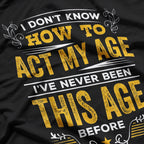 I Don’t Know How To Act My Age Funny Birthday Quote T-Shirt