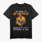 Let God Fix It Because If I Fix It I'm Going To Jail T-Shirt