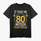 It Took Me 80 Years To Look This Good: Funny Birthday T-Shirt