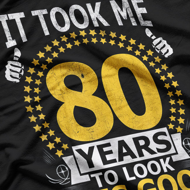 It Took Me 80 Years To Look This Good: Funny Birthday T-Shirt