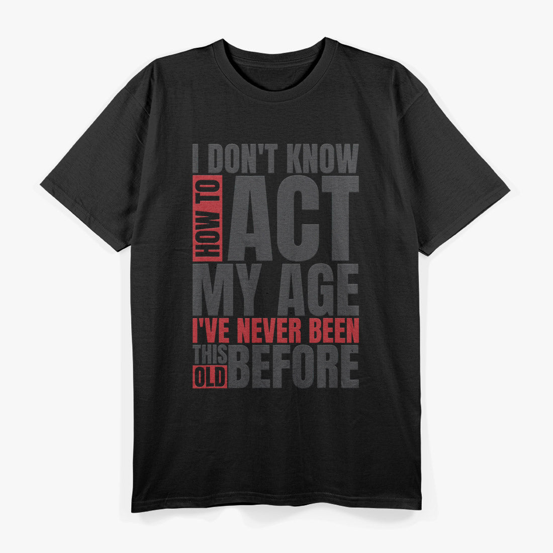 I Don’t Know How to Act My Age: I’ve Never Been This Old T-Shirt