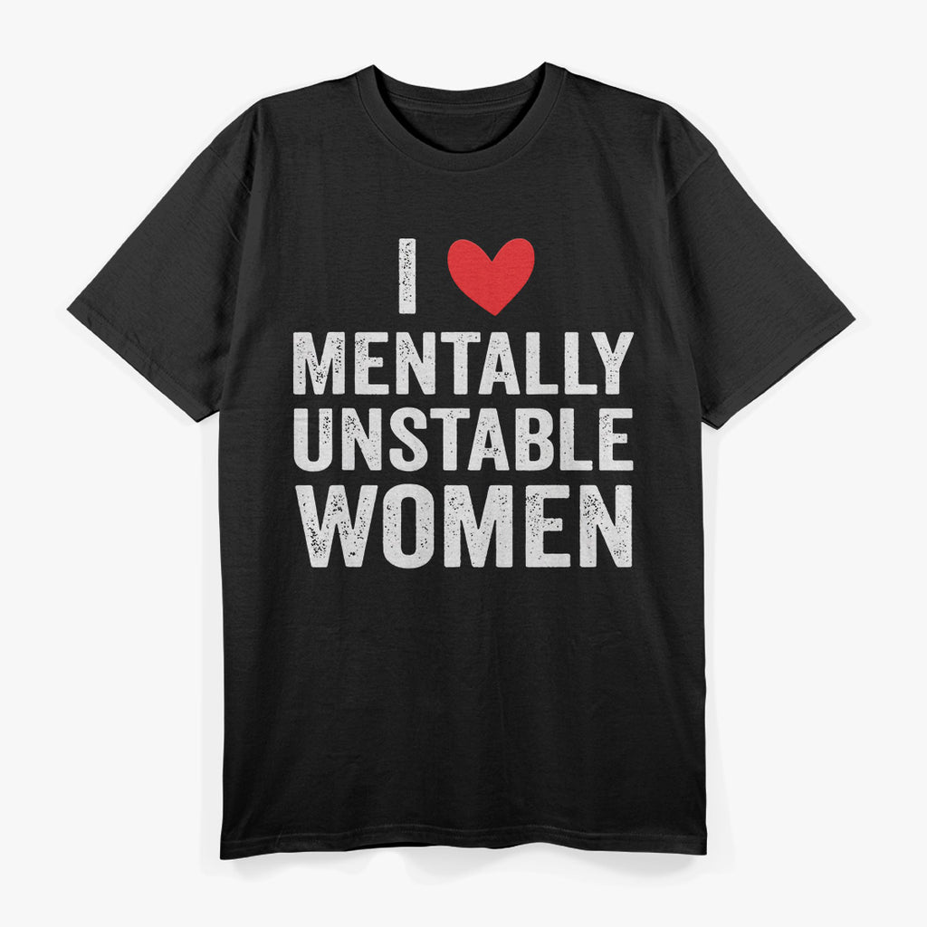 I Love Mentally Unstable Women - Ironic Funny Joke T-Shirt