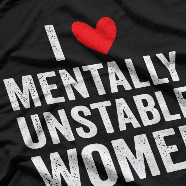 I Love Mentally Unstable Women - Ironic Funny Joke T-Shirt