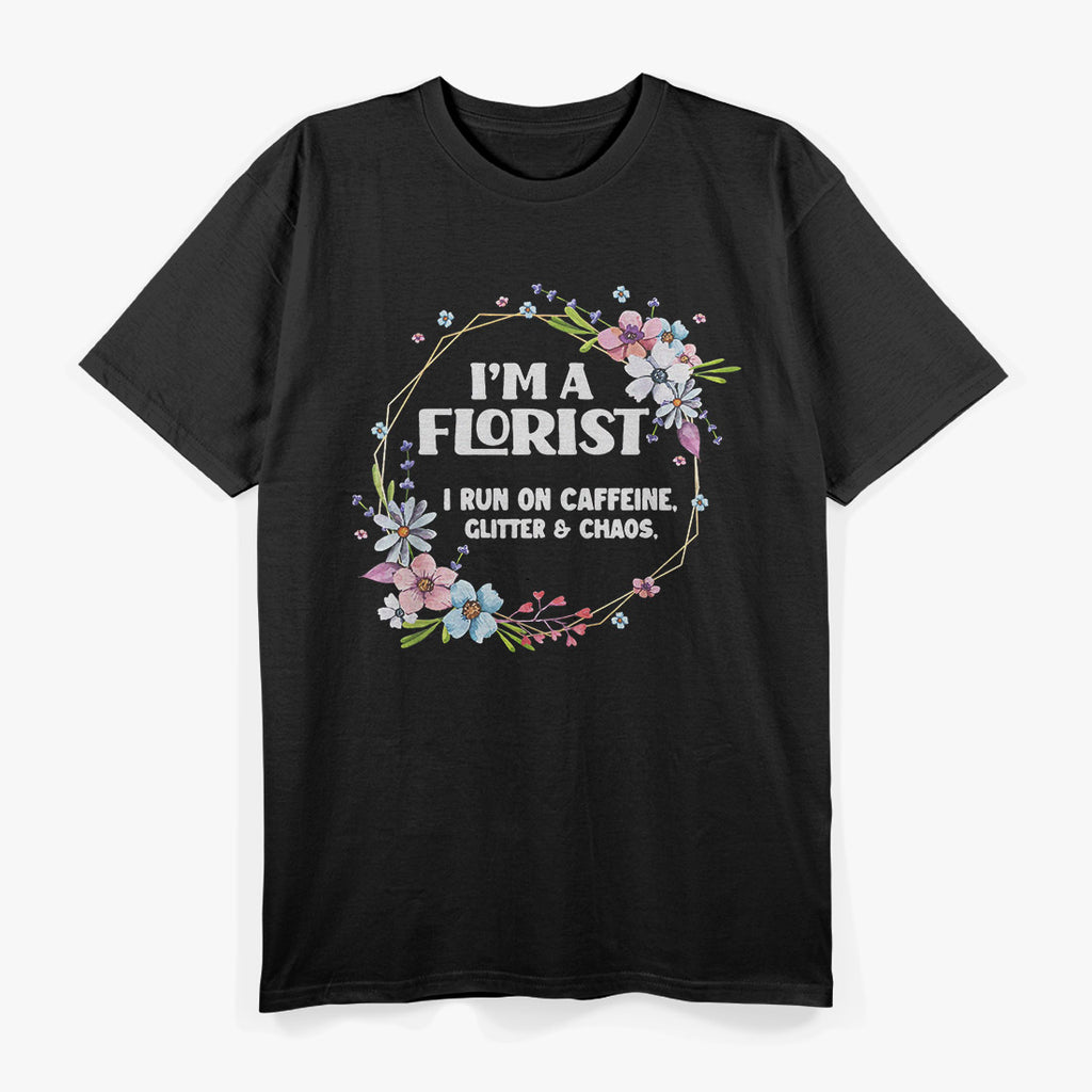 I’m a Florist Fueled by Caffeine Glitter and Chaos Funny T-Shirt