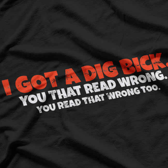 I Got A Dig Bick: Funny Confusion Joke T-Shirt