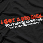 I Got A Dig Bick: Funny Confusion Joke T-Shirt