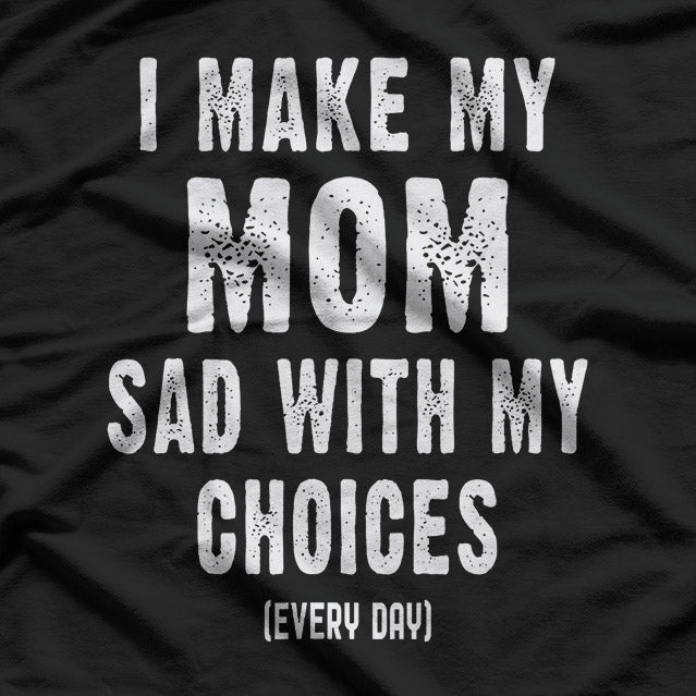 I Make My Mom Sad with My Choices T-Shirt