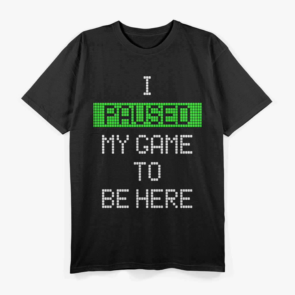 Paused My Game to Be Here - Gamer Humor Funny T-Shirt
