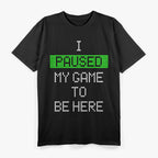 Paused My Game to Be Here - Gamer Humor Funny T-Shirt