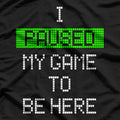 Paused My Game to Be Here - Gamer Humor Funny T-Shirt